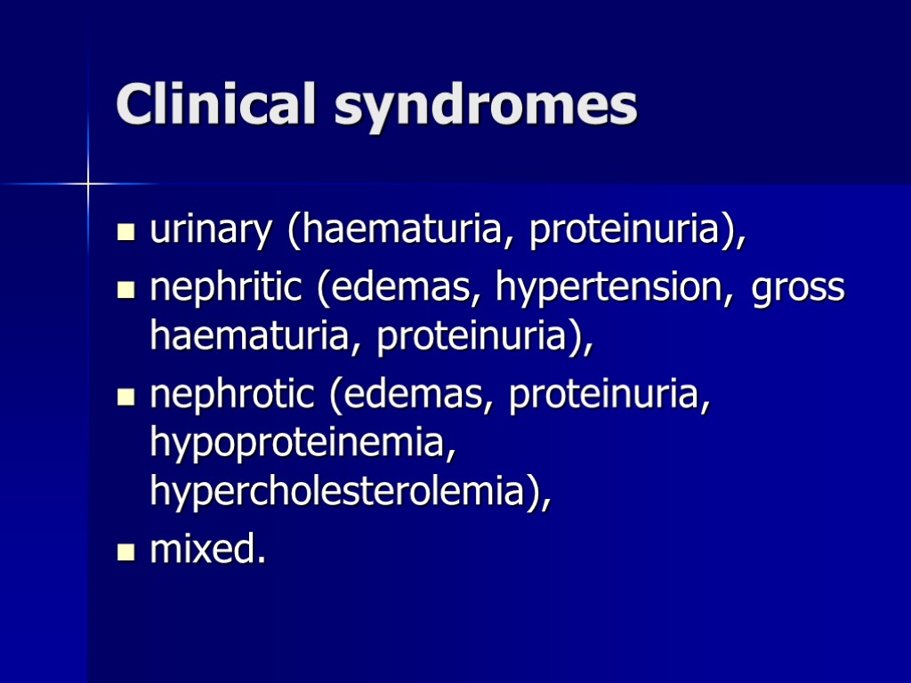 Clinical syndromes urinary (haematuria, proteinuria), nephritic (edemas, hypertension, gross haematuria, proteinuria), nephrotic (edemas, proteinuria,